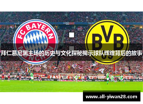 拜仁慕尼黑主场的历史与文化探秘揭示球队辉煌背后的故事