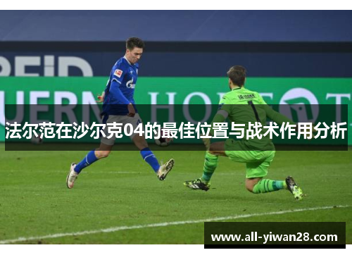 法尔范在沙尔克04的最佳位置与战术作用分析
