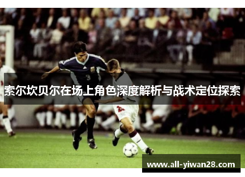 索尔坎贝尔在场上角色深度解析与战术定位探索