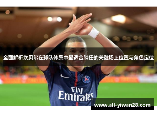 全面解析坎贝尔在球队体系中最适合胜任的关键场上位置与角色定位