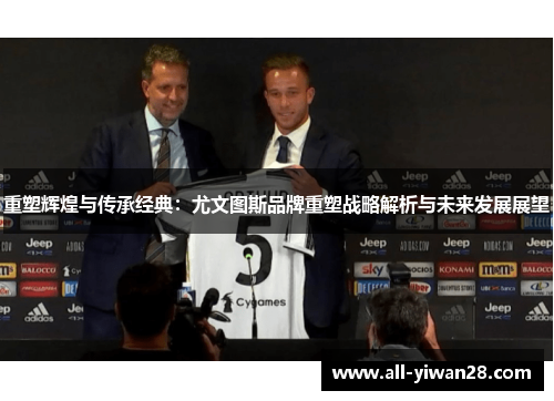 重塑辉煌与传承经典：尤文图斯品牌重塑战略解析与未来发展展望