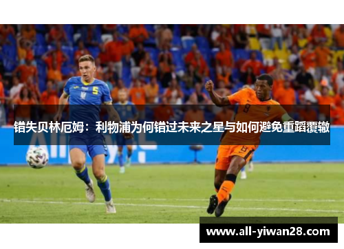 错失贝林厄姆：利物浦为何错过未来之星与如何避免重蹈覆辙