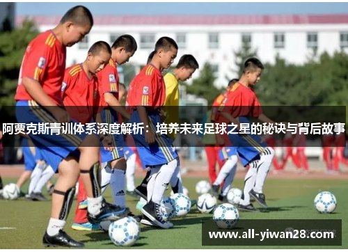 阿贾克斯青训体系深度解析：培养未来足球之星的秘诀与背后故事