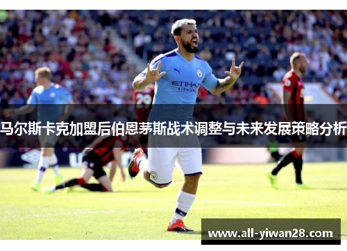 马尔斯卡克加盟后伯恩茅斯战术调整与未来发展策略分析