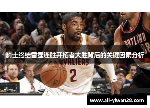 骑士终结雷霆连胜开拓者大胜背后的关键因素分析