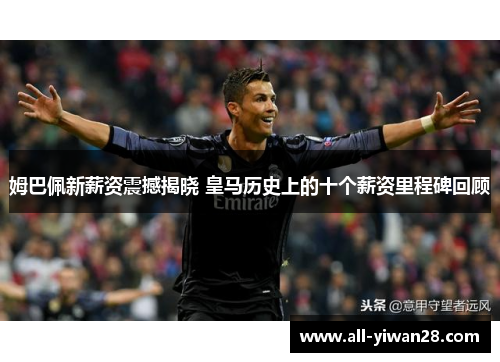 姆巴佩新薪资震撼揭晓 皇马历史上的十个薪资里程碑回顾